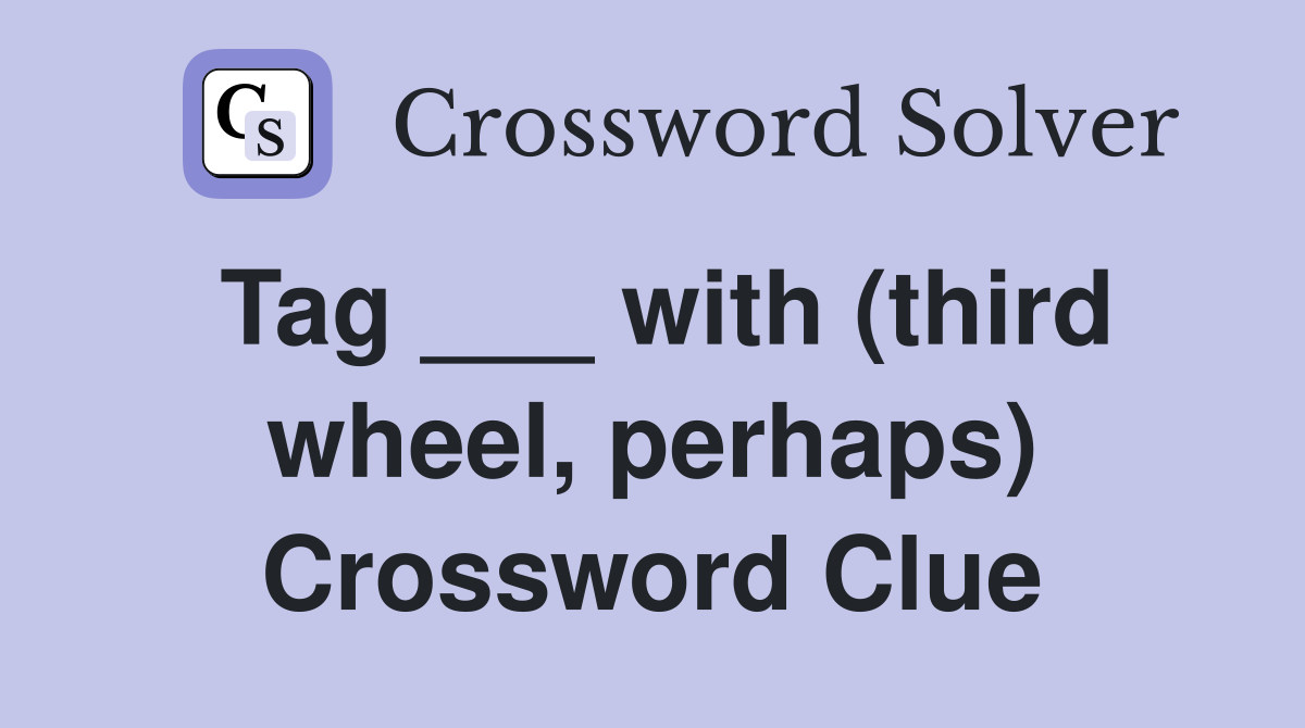 Tag ___ with (third wheel, perhaps) Crossword Clue