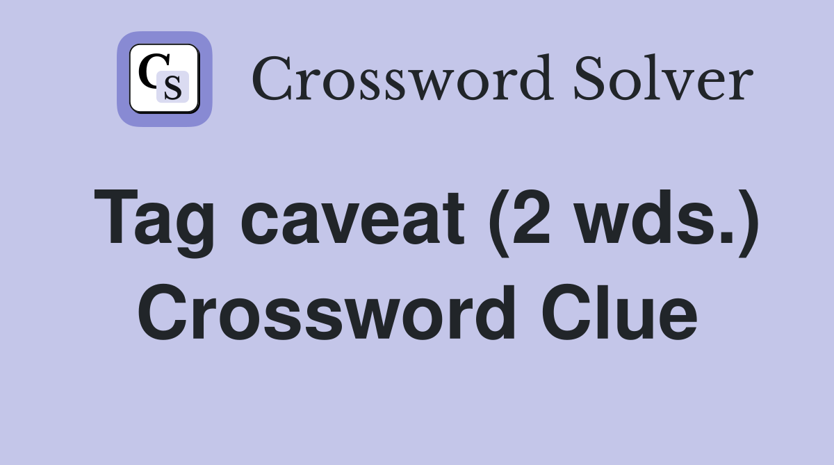 Tag caveat (2 wds ) Crossword Clue Answers Crossword Solver