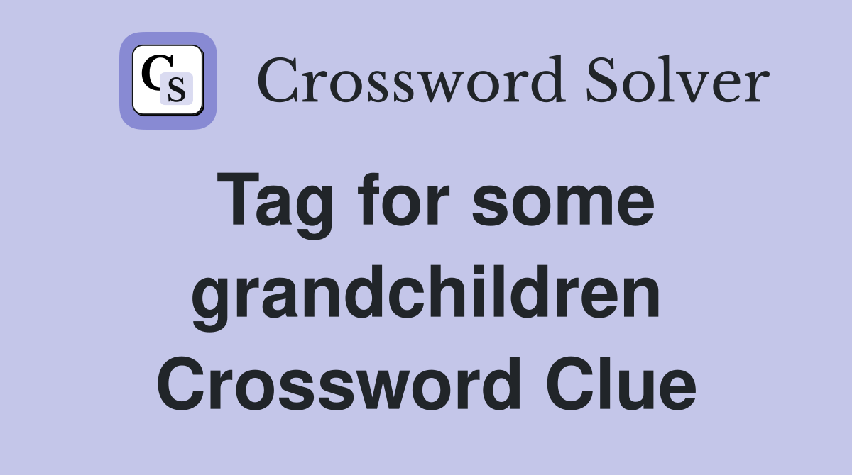 Tag for some grandchildren Crossword Clue