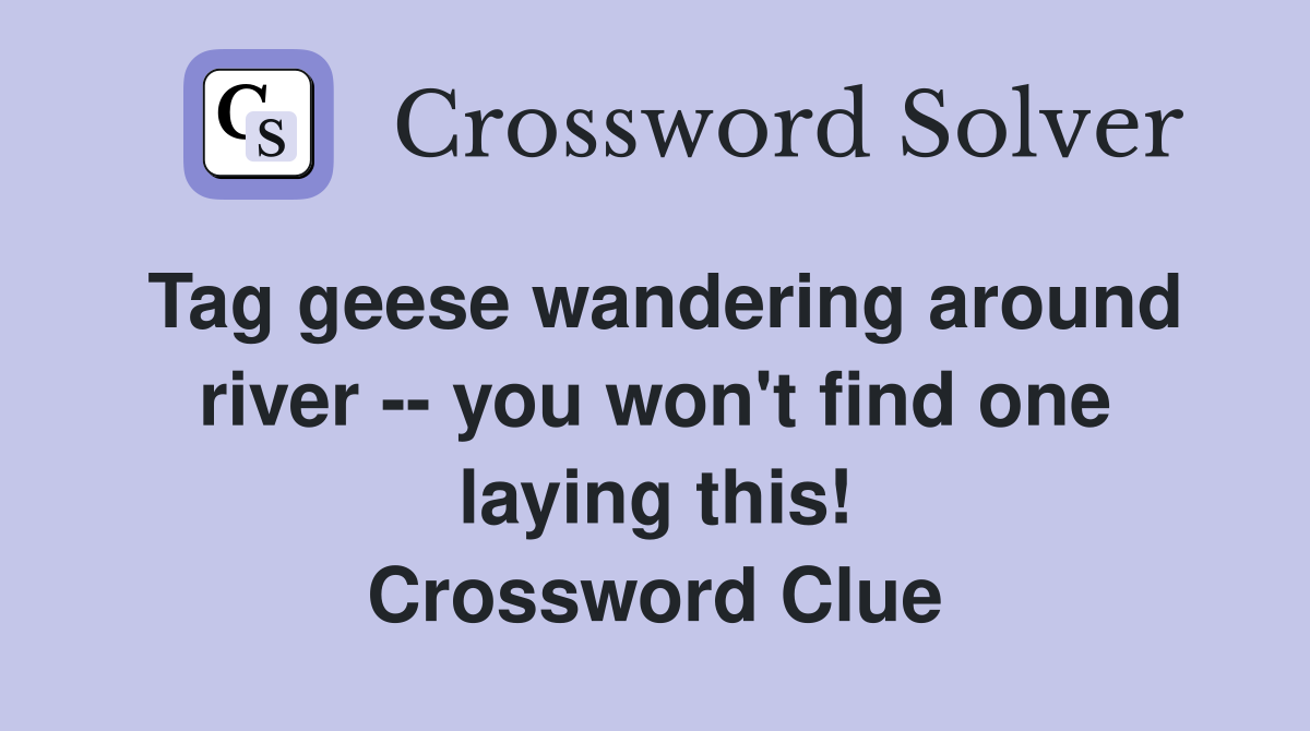 Tag geese wandering around river -- you won't find one laying this! Crossword Clue