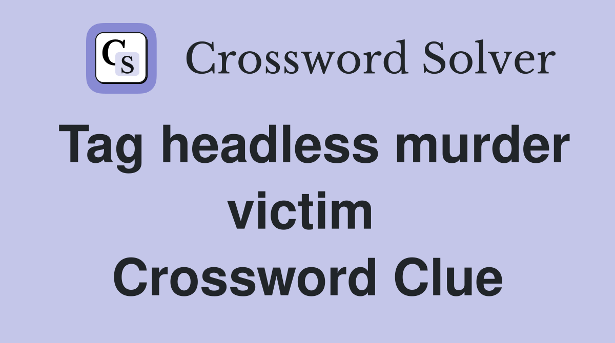 Tag headless murder victim  Crossword Clue