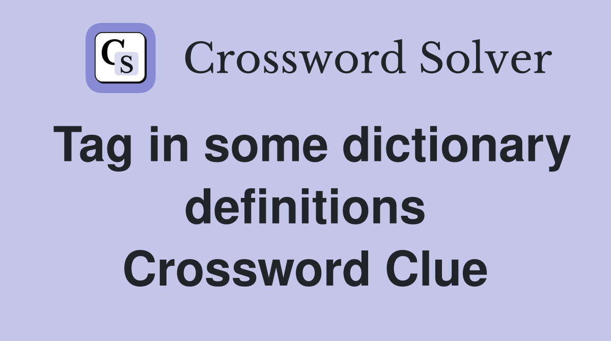 Tag in some dictionary definitions Crossword Clue