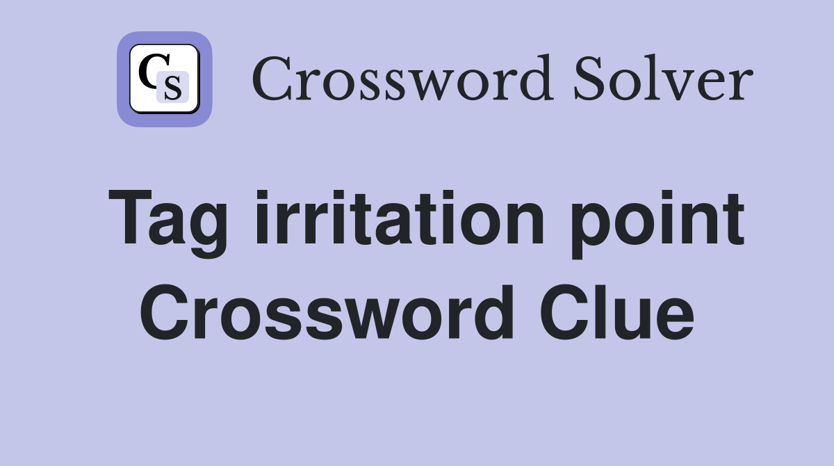 Tag irritation point Crossword Clue