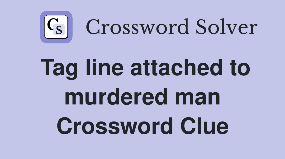Tag line attached to murdered man Crossword Clue