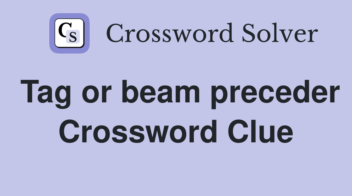 Tag or beam preceder Crossword Clue