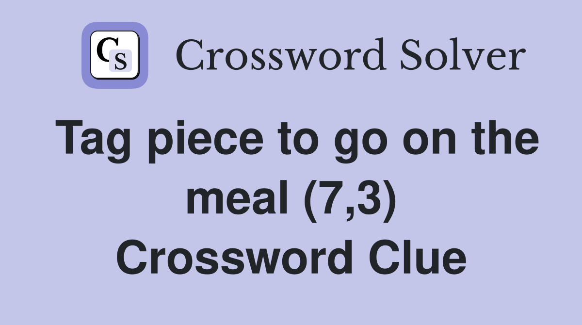 Tag piece to go on the meal (7,3) Crossword Clue