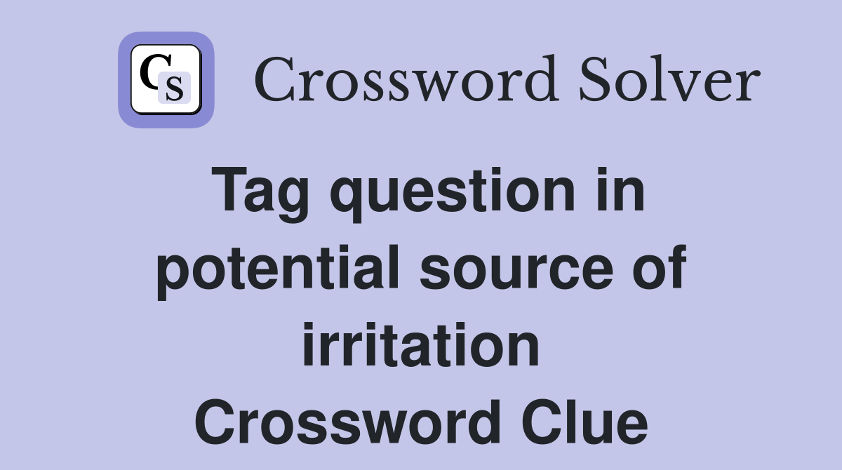 Tag question in potential source of irritation Crossword Clue