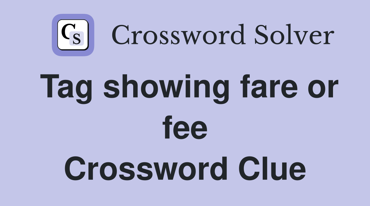 Tag showing fare or fee Crossword Clue