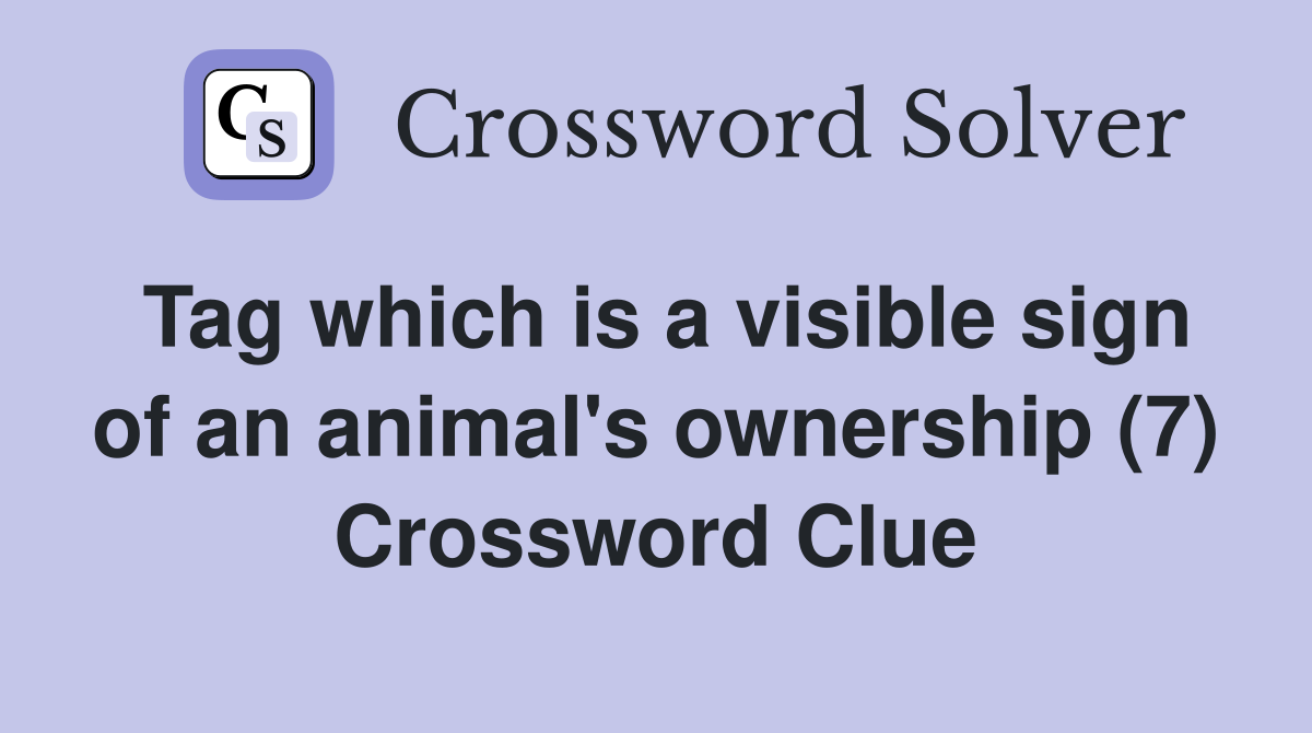 Tag which is a visible sign of an animal's ownership (7) Crossword Clue