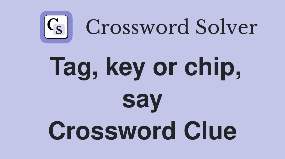Tag, key or chip, say Crossword Clue