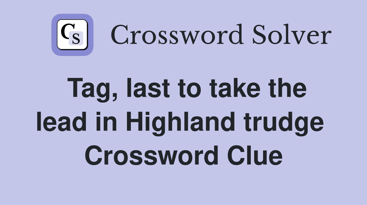 Tag, last to take the lead in Highland trudge  Crossword Clue