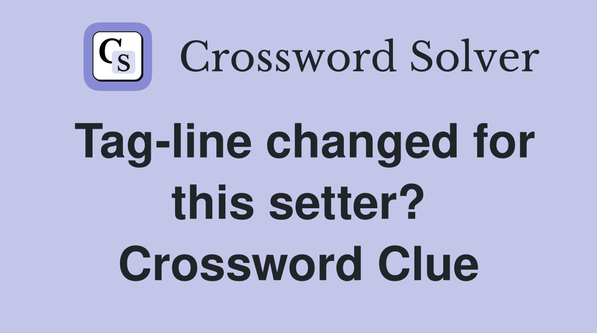 Tag-line changed for this setter? Crossword Clue