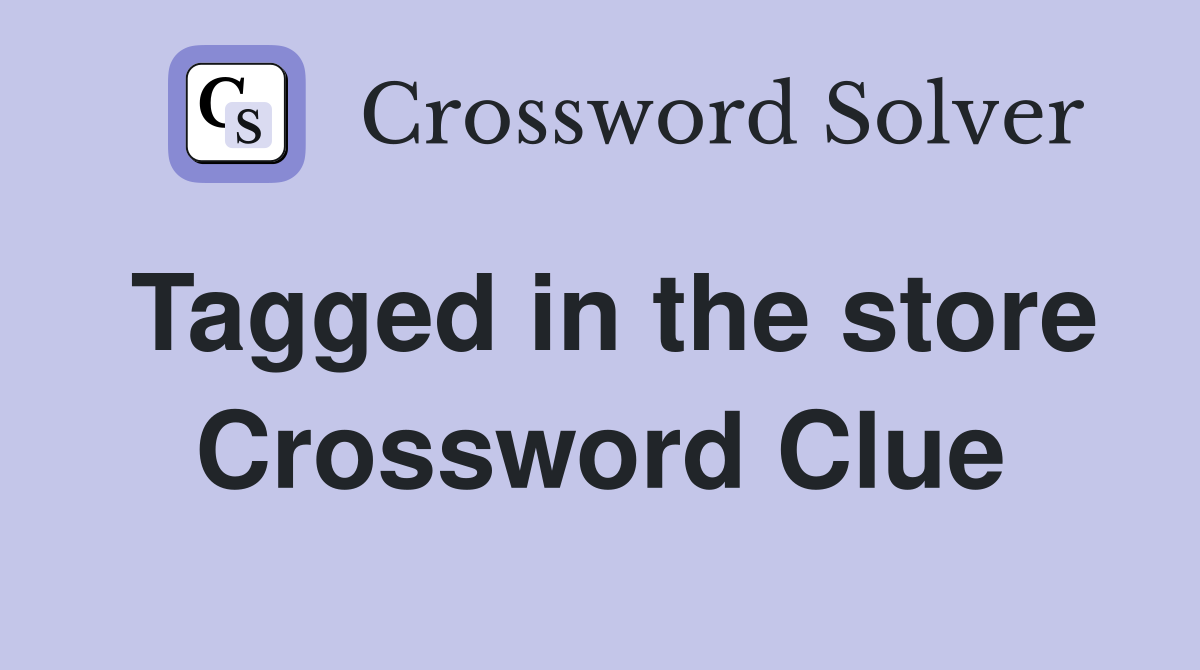 Tagged in the store Crossword Clue