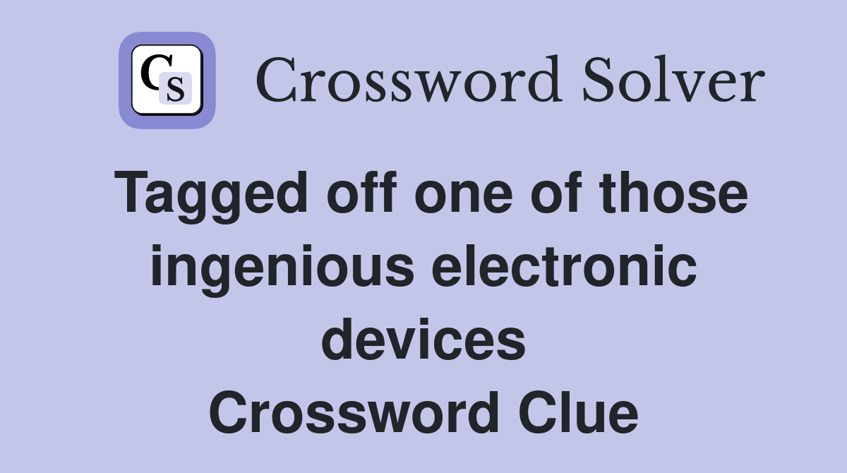 Tagged off one of those ingenious electronic devices Crossword Clue