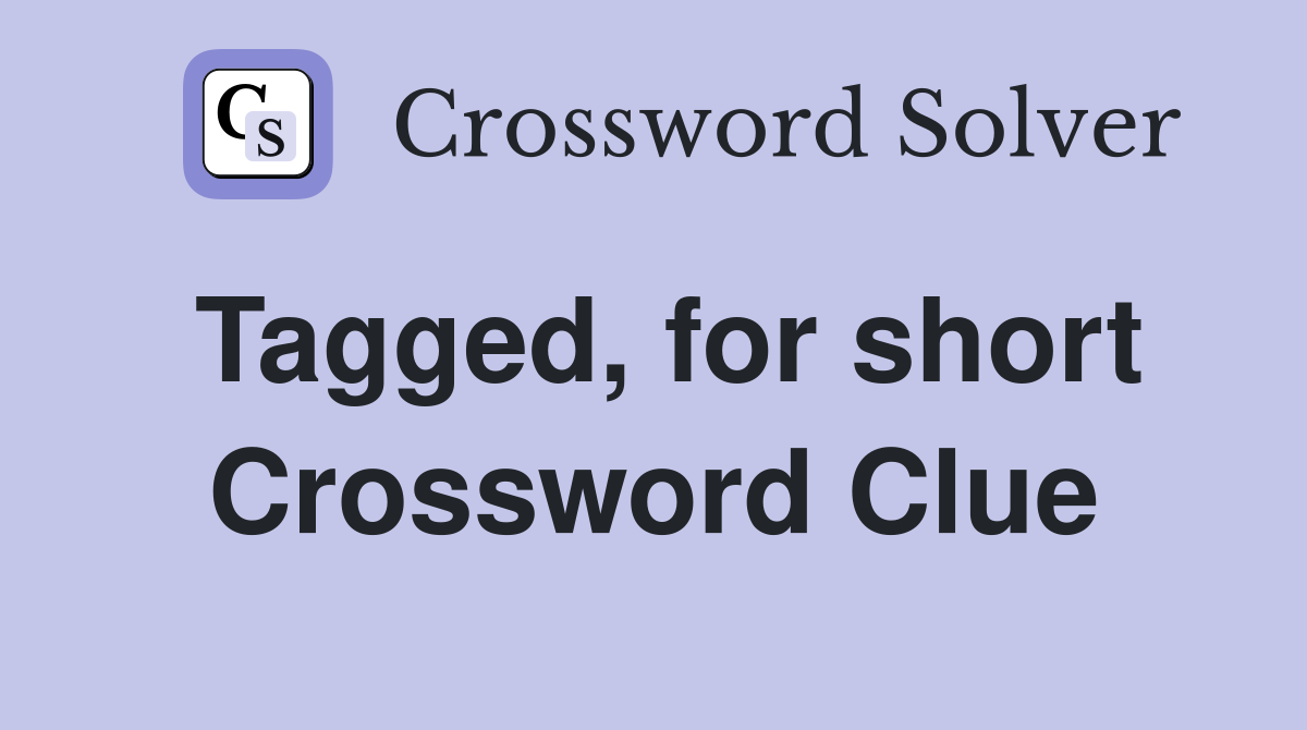 Tagged, for short Crossword Clue