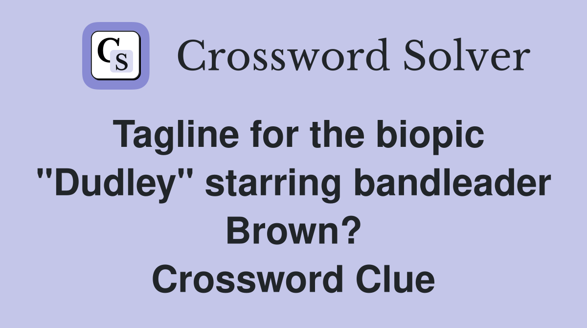 Tagline for the biopic "Dudley" starring bandleader Brown? Crossword Clue