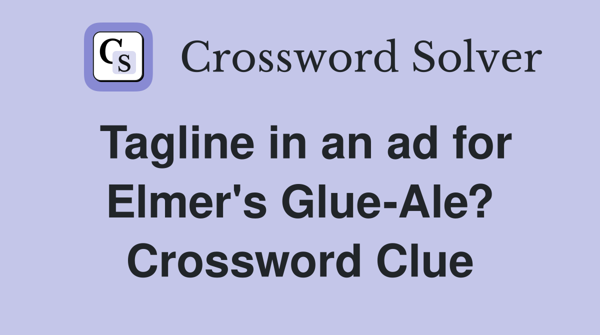 Tagline in an ad for Elmer's Glue-Ale? Crossword Clue