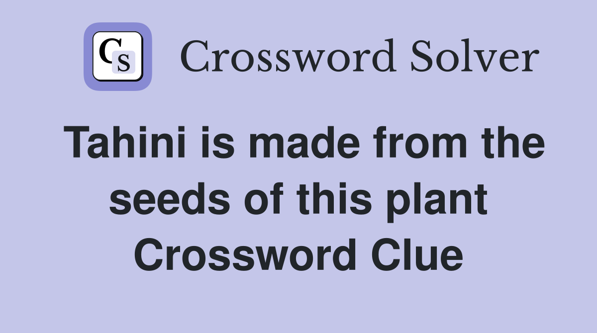 Tahini is made from the seeds of this plant Crossword Clue
