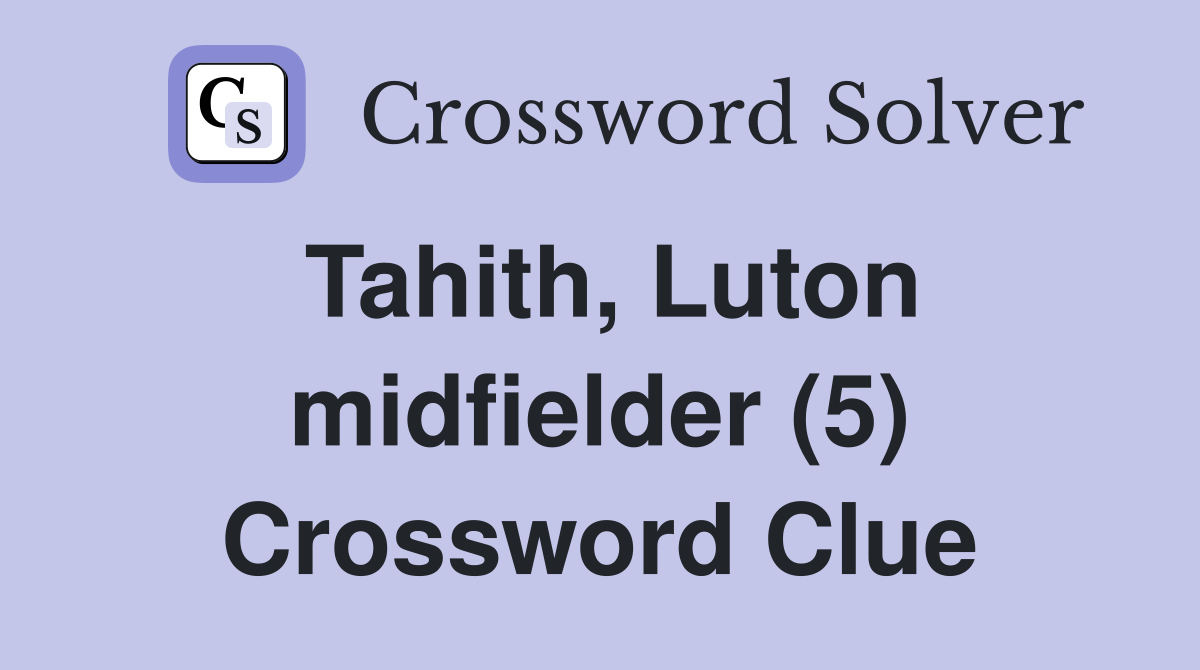 Tahith, Luton midfielder (5) Crossword Clue
