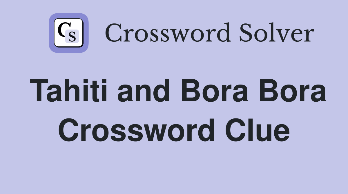 Tahiti and Bora Bora Crossword Clue