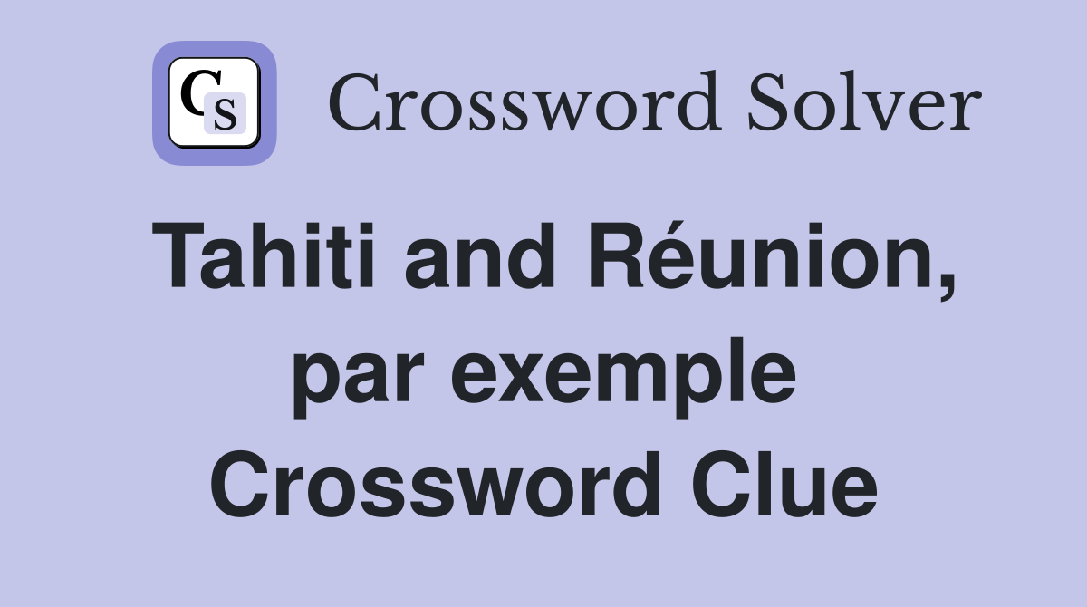 Tahiti and Réunion, par exemple Crossword Clue