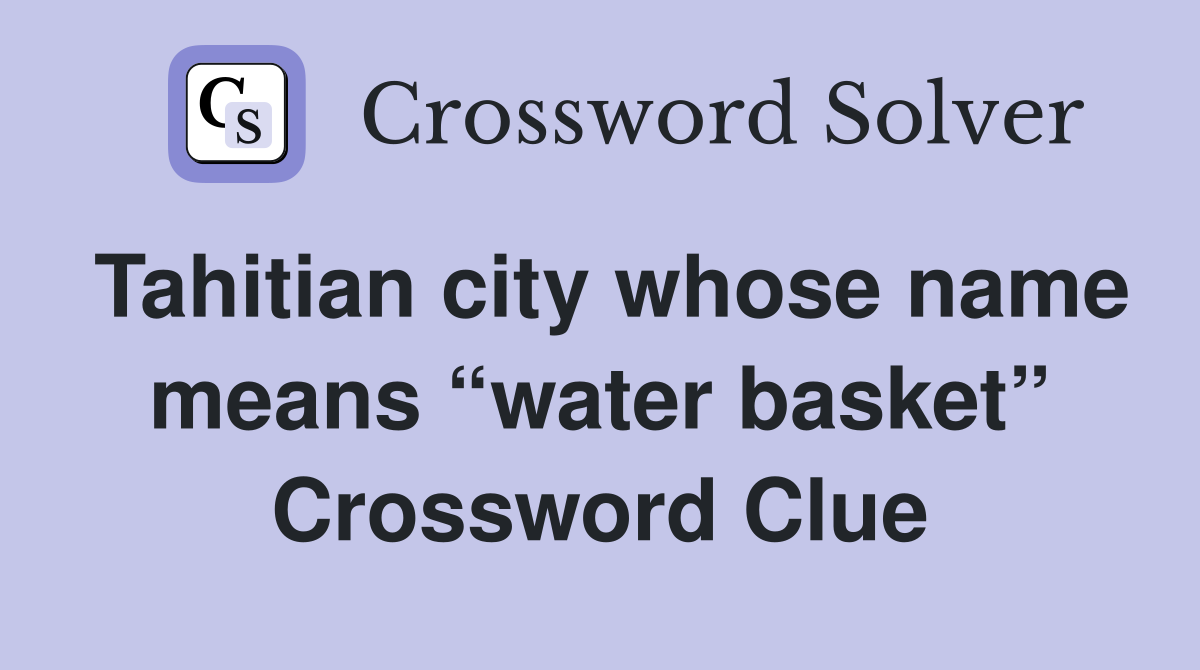 Tahitian city whose name means “water basket” Crossword Clue