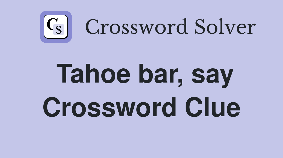Tahoe bar, say Crossword Clue