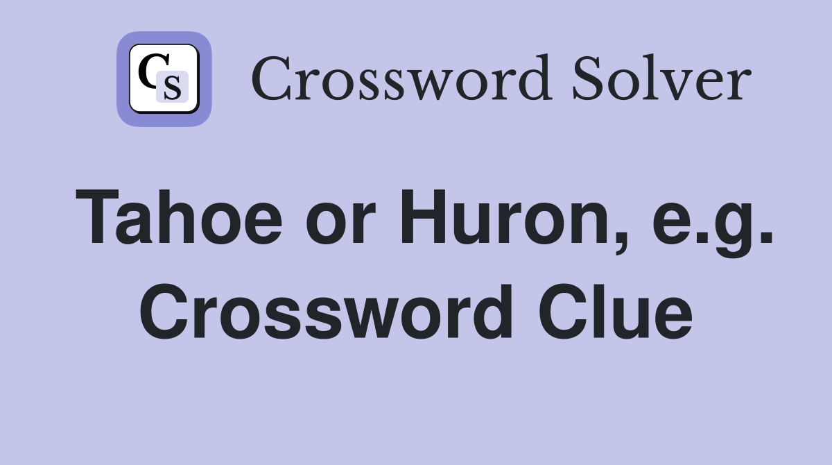 Tahoe or Huron, e.g. Crossword Clue