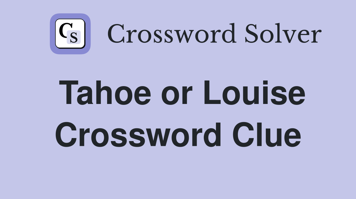 Tahoe or Louise Crossword Clue