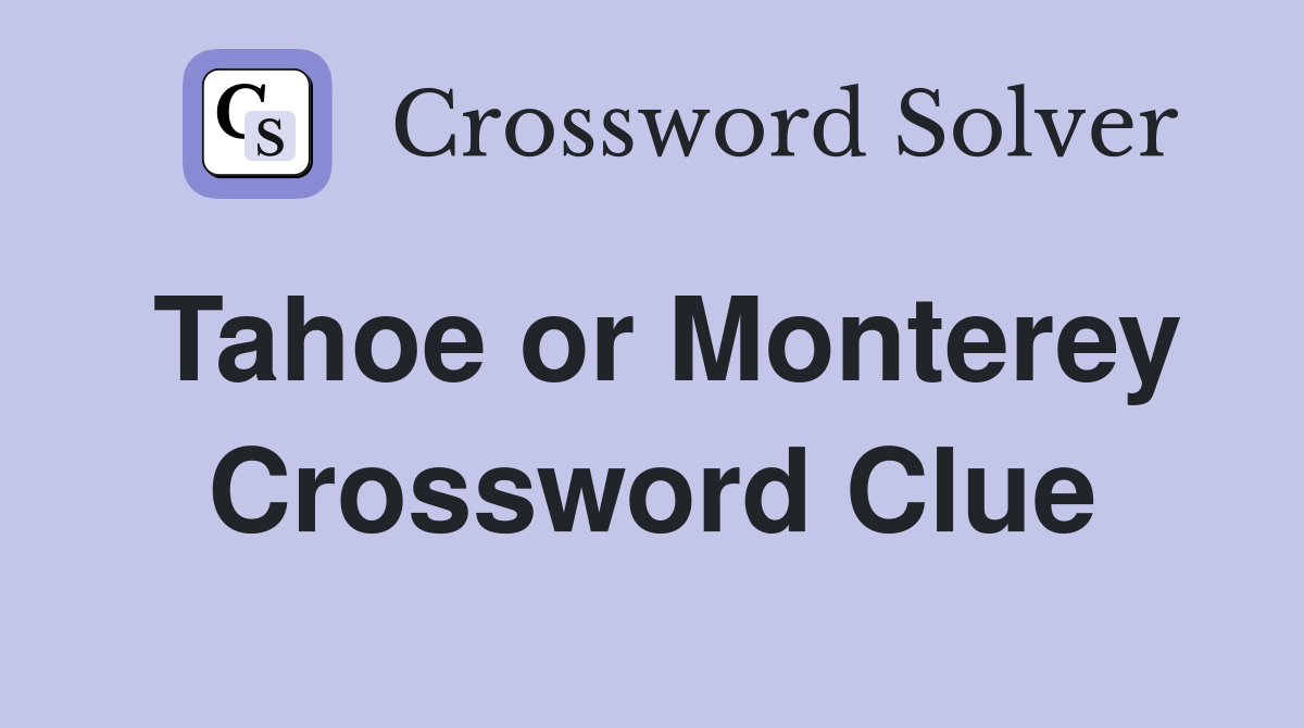 Tahoe or Monterey Crossword Clue