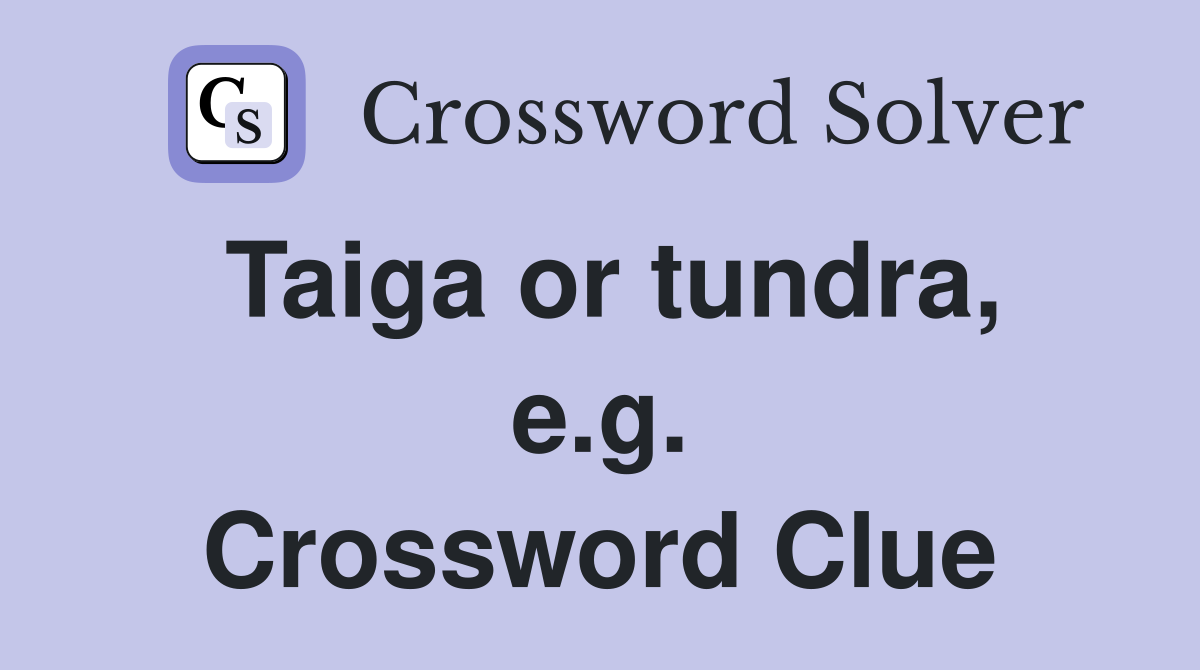 Taiga or tundra, e.g. Crossword Clue