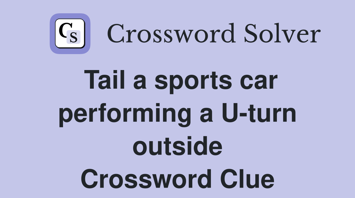 Tail a sports car performing a U-turn outside Crossword Clue