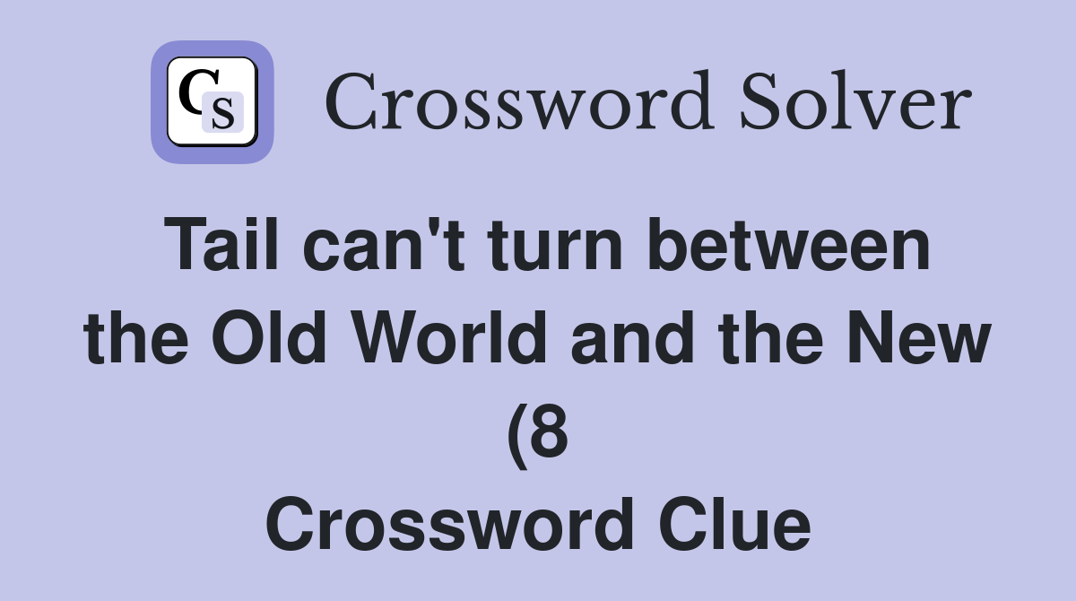 Tail can #39 t turn between the Old World and the New (8) Crossword Clue Tail can #39 t turn between the Old World and the New (8) Crossword Clue