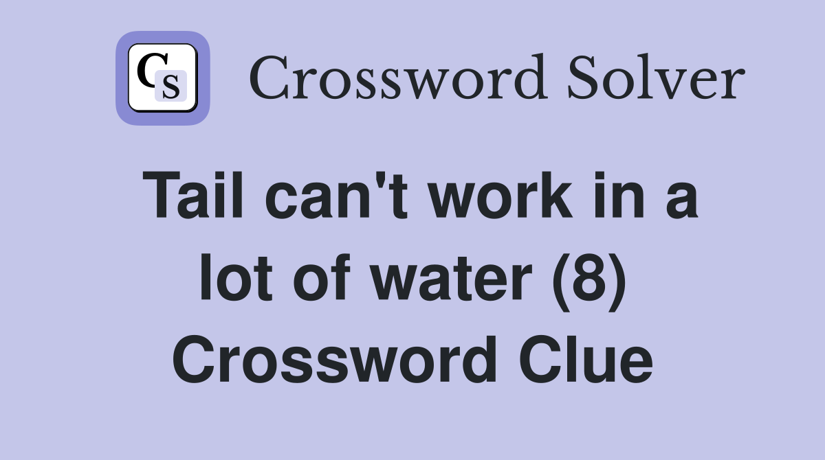 Tail can't work in a lot of water (8) Crossword Clue