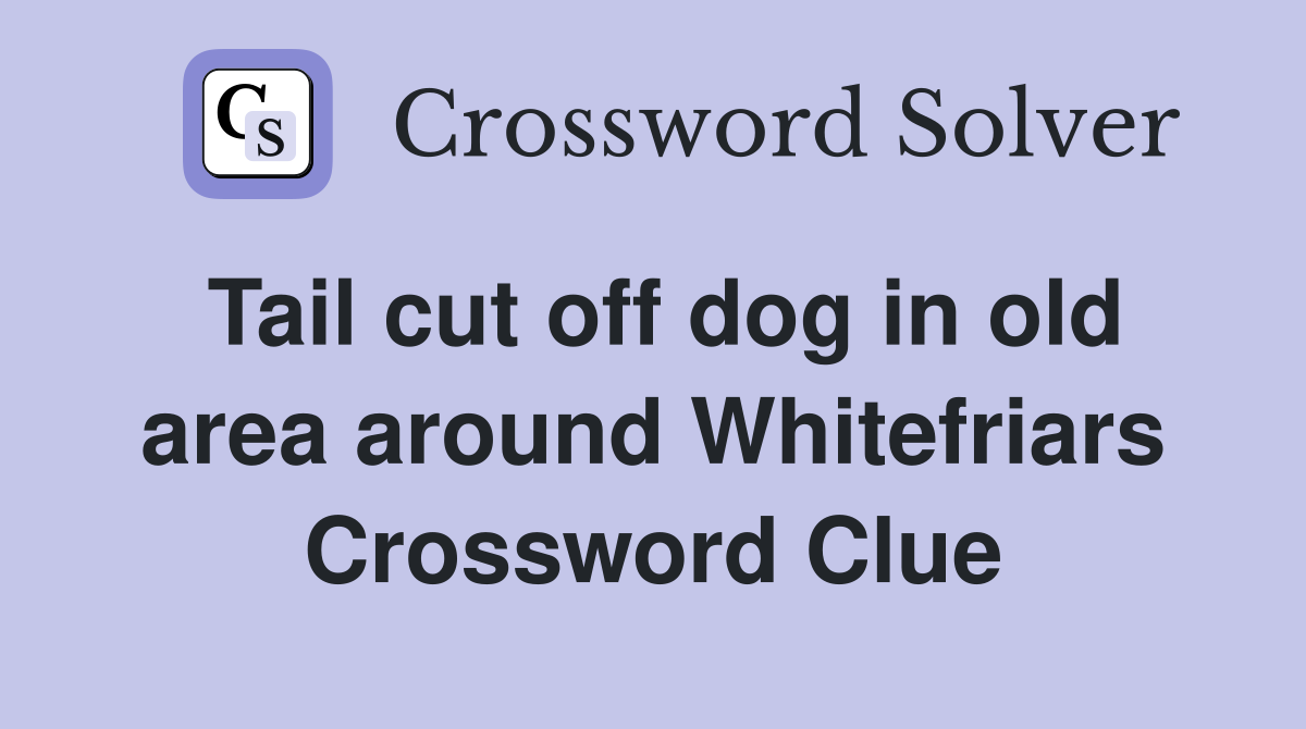 Tail cut off dog in old area around Whitefriars Crossword Clue