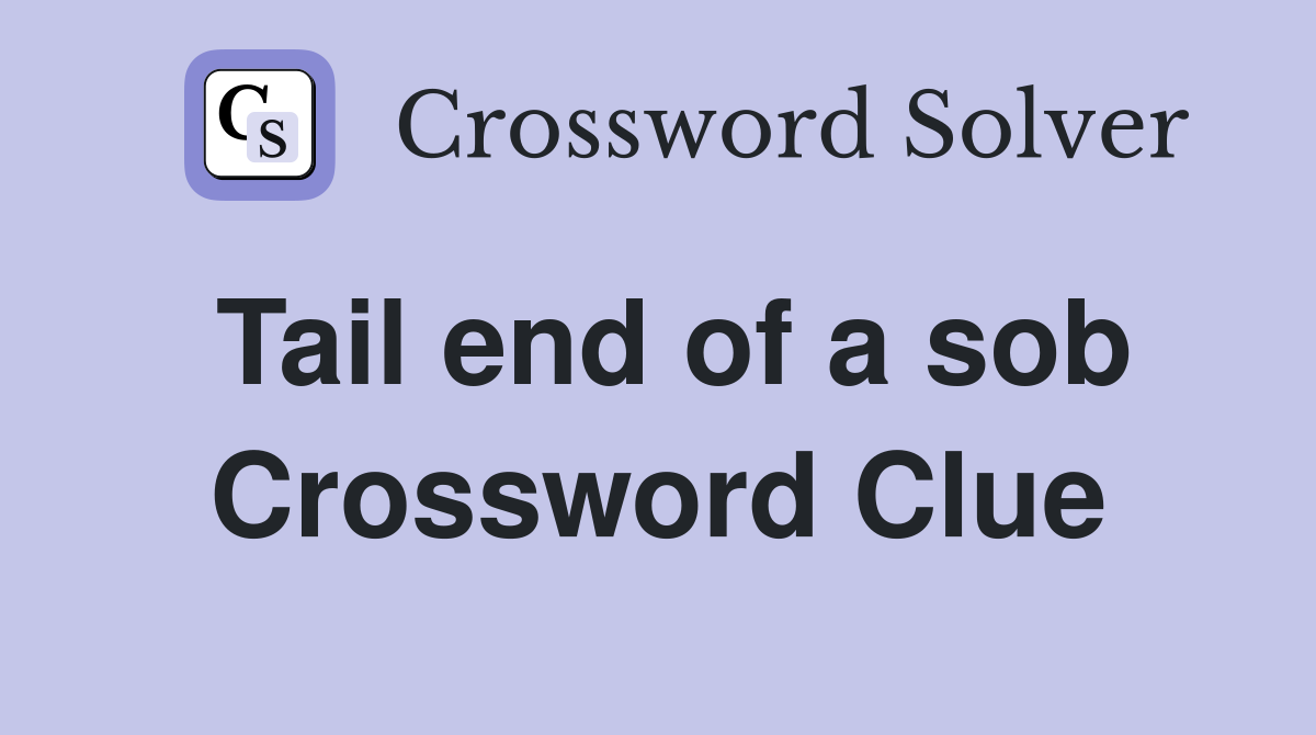 Tail end of a sob Crossword Clue