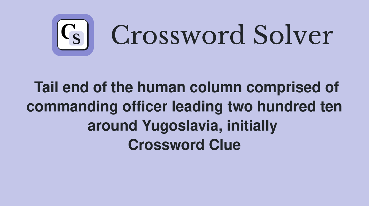 Tail end of the human column comprised of commanding officer leading two hundred ten around Yugoslavia, initially  Crossword Clue