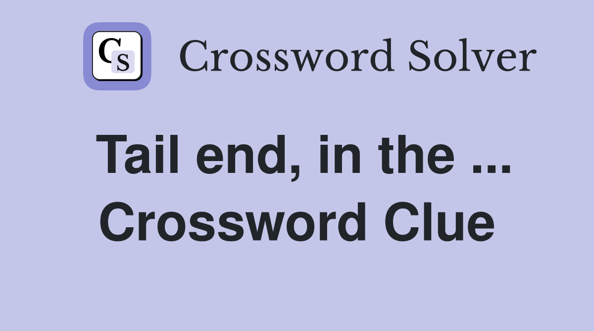 Tail end, in the ... Crossword Clue
