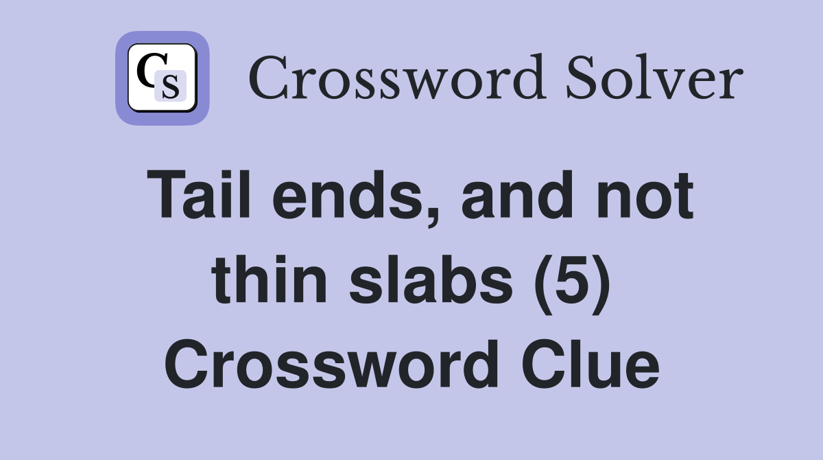 Tail ends, and not thin slabs (5) Crossword Clue