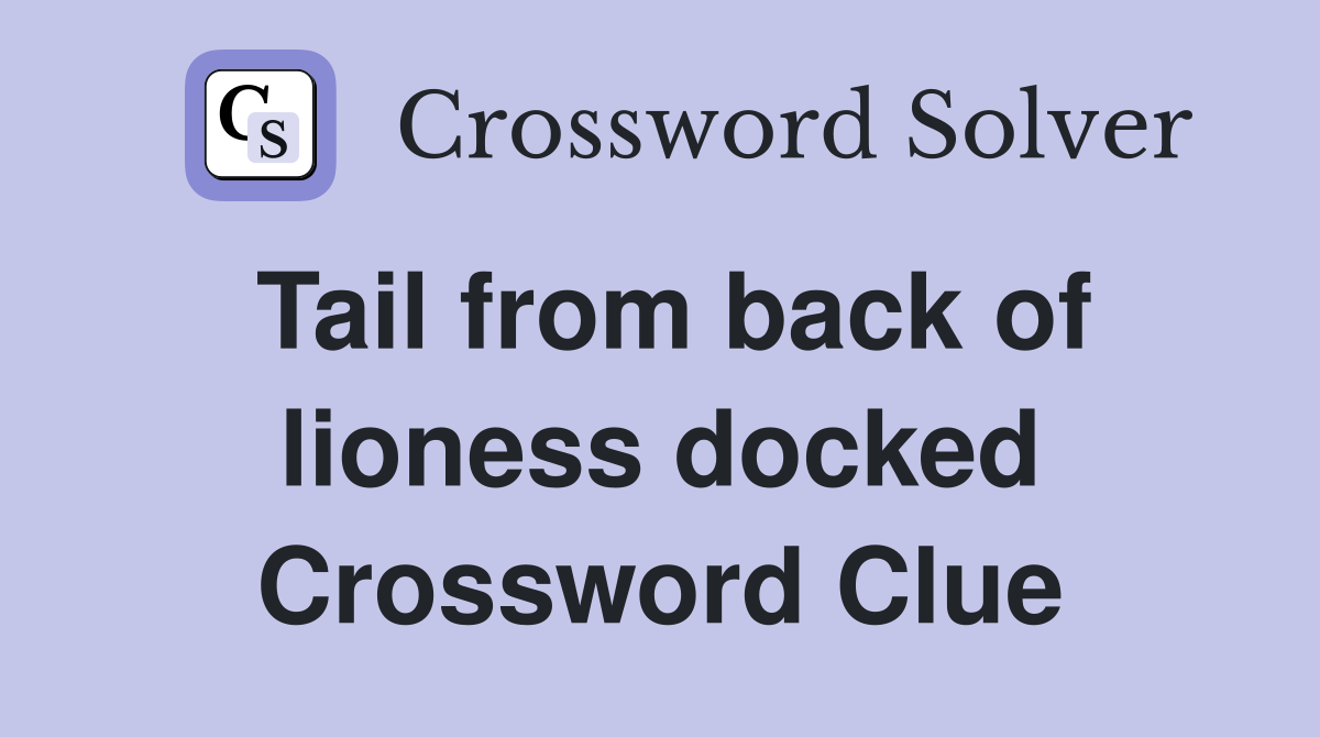 Tail from back of lioness docked Crossword Clue