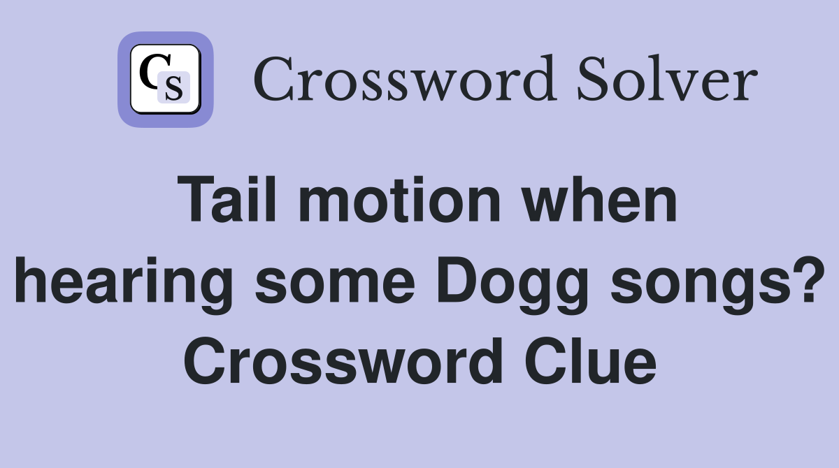Tail motion when hearing some Dogg songs? Crossword Clue