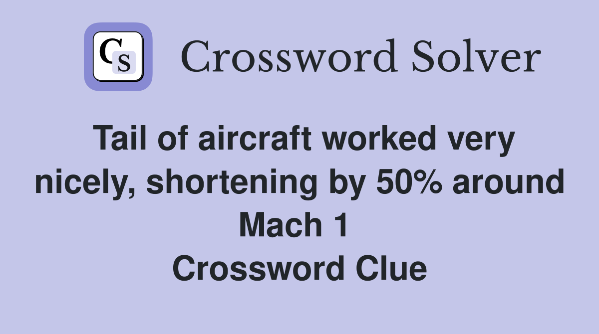 Tail of aircraft worked very nicely, shortening by 50% around Mach 1  Crossword Clue