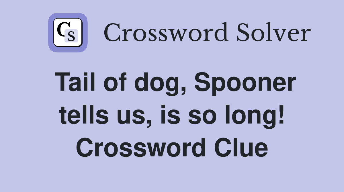 Tail of dog, Spooner tells us, is so long! Crossword Clue