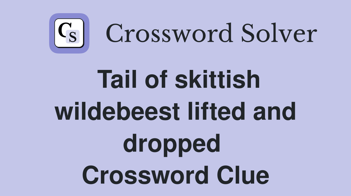 Tail of skittish wildebeest lifted and dropped  Crossword Clue