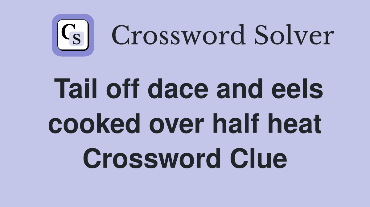 Tail off dace and eels cooked over half heat Crossword Clue