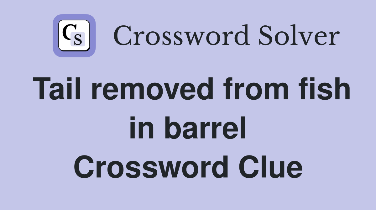 Tail removed from fish in barrel Crossword Clue