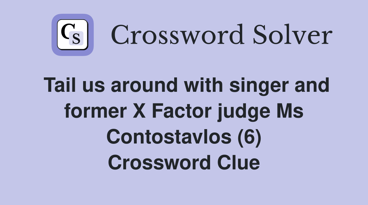 Tail us around with singer and former X Factor judge Ms Contostavlos (6) Crossword Clue