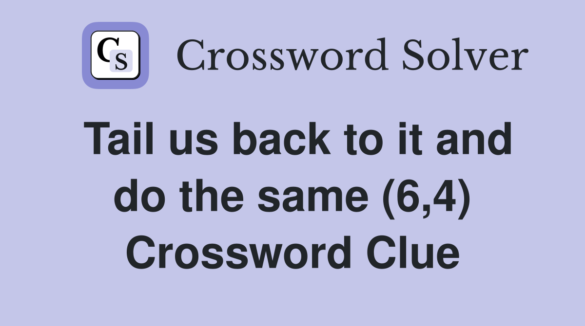 Tail us back to it and do the same (6,4) Crossword Clue