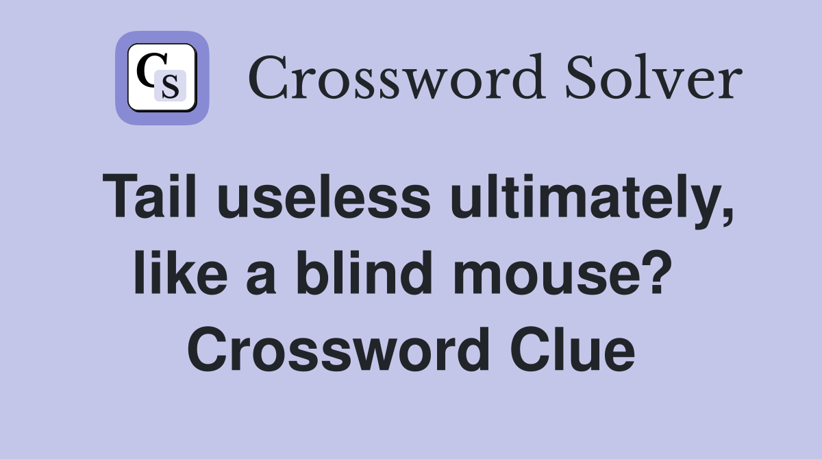 Tail useless ultimately, like a blind mouse?  Crossword Clue