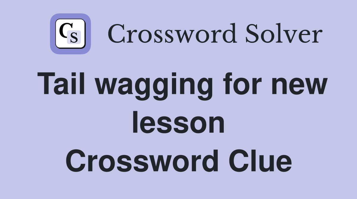Tail wagging for new lesson Crossword Clue